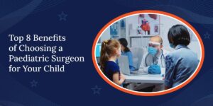 Benefits of Choosing a Paediatric Surgeon for Your Child