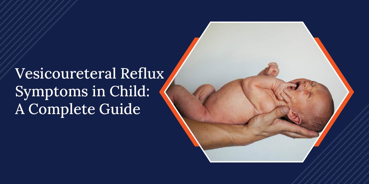 Vesicoureteral Reflux Symptoms in a Child: A Complete Guide